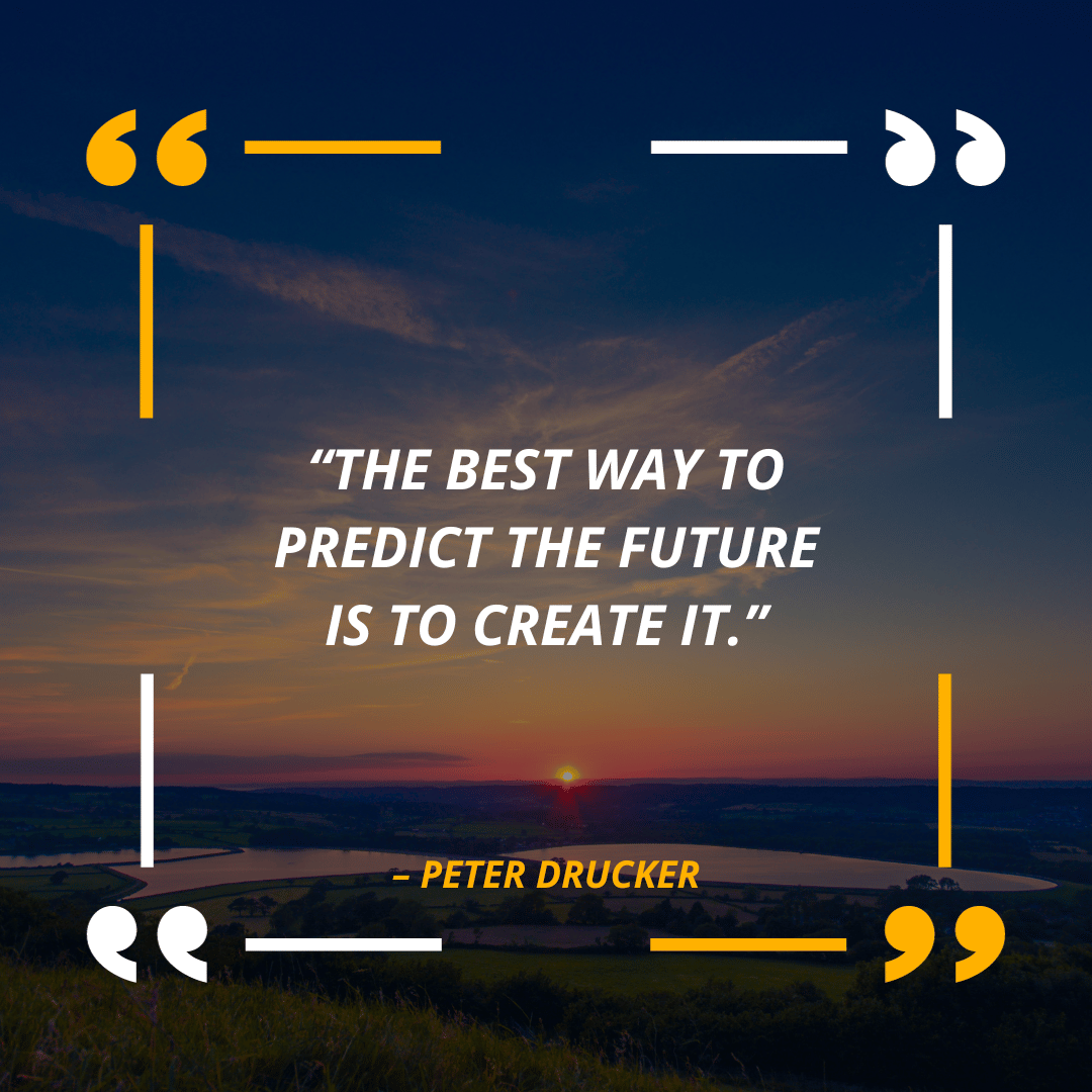 Quote of the Day: “The best way to predict the future is to create it.” – Peter Drucker