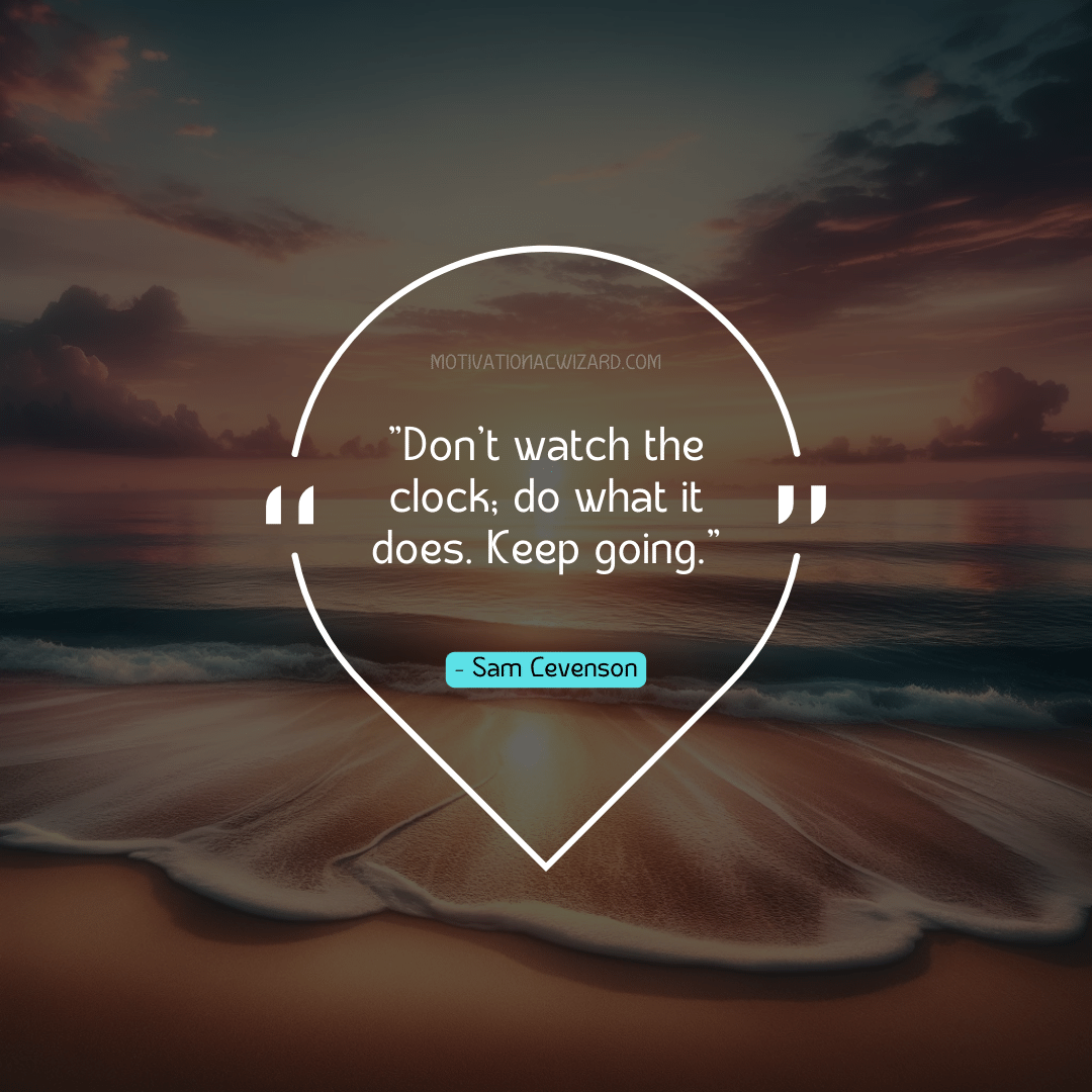 Quote Of The Day: "Don't watch the clock; do what it does. Keep going." - Sam Levenson