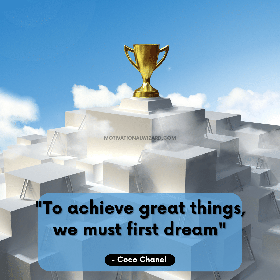 "To achieve great things, we must first dream" - Coco Chanel