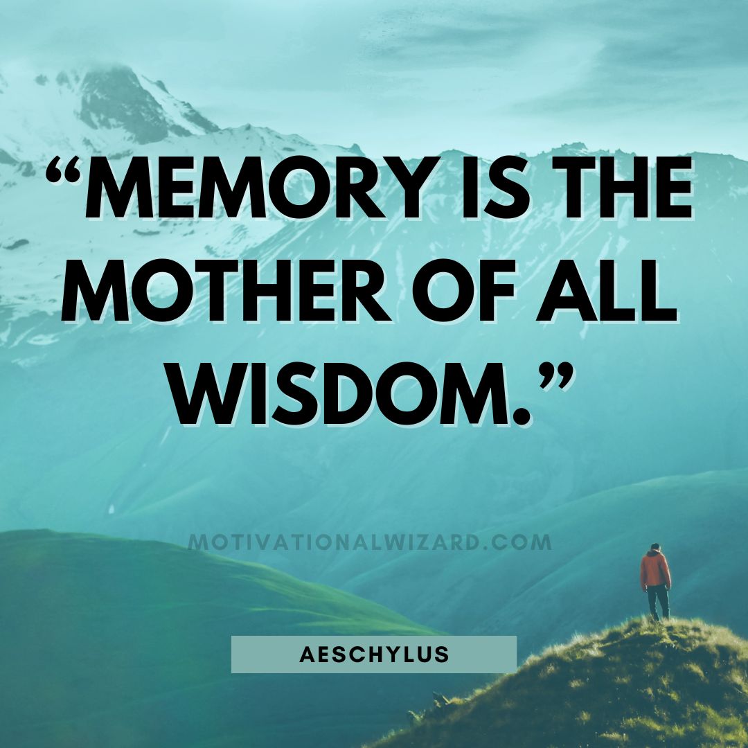 “Memory is the mother of all wisdom.” - Aeschylus
