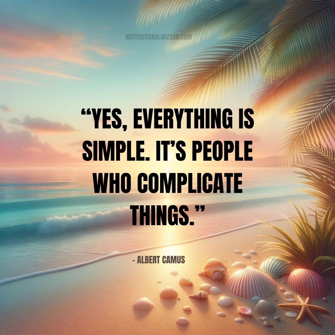 “Yes, everything is simple. It’s people who complicate things.” - Albert Camus
