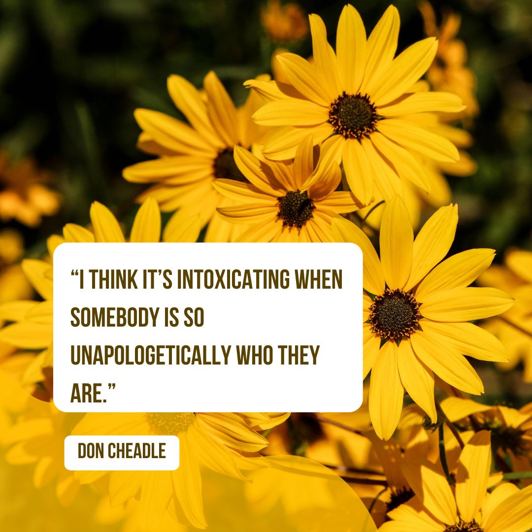 “I think it’s intoxicating when somebody is so unapologetically who they are.” — Don Cheadle