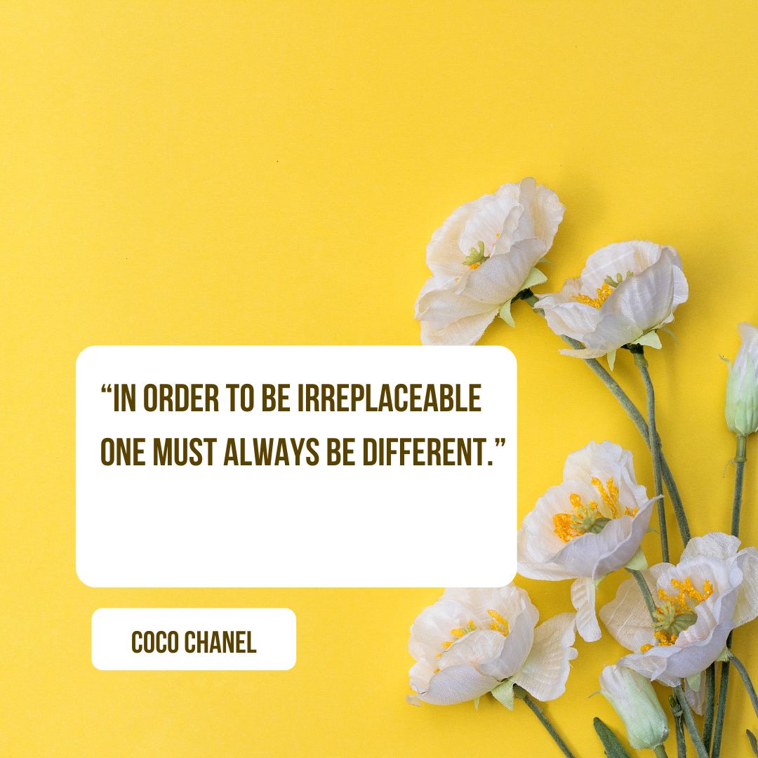 “In order to be irreplaceable one must always be different.” — Coco Chanel