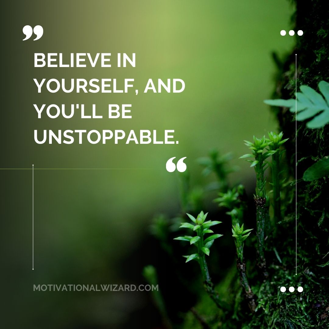 "Believe in yourself, and you'll be unstoppable."
