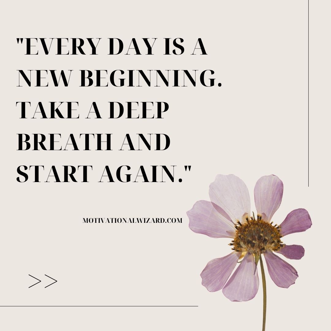 "Every day is a new beginning. Take a deep breath and start again."