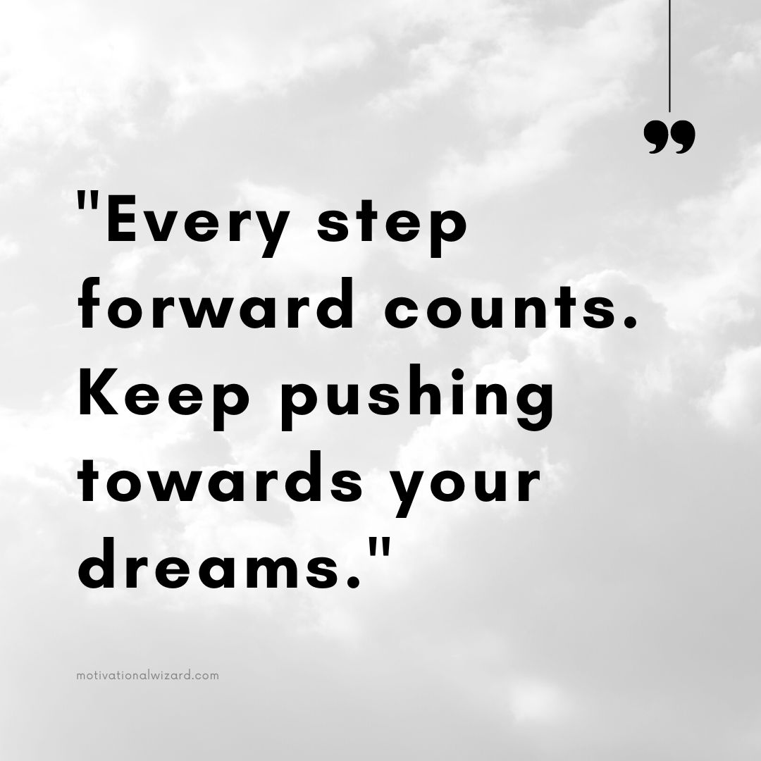"Every step forward counts. Keep pushing towards your dreams."