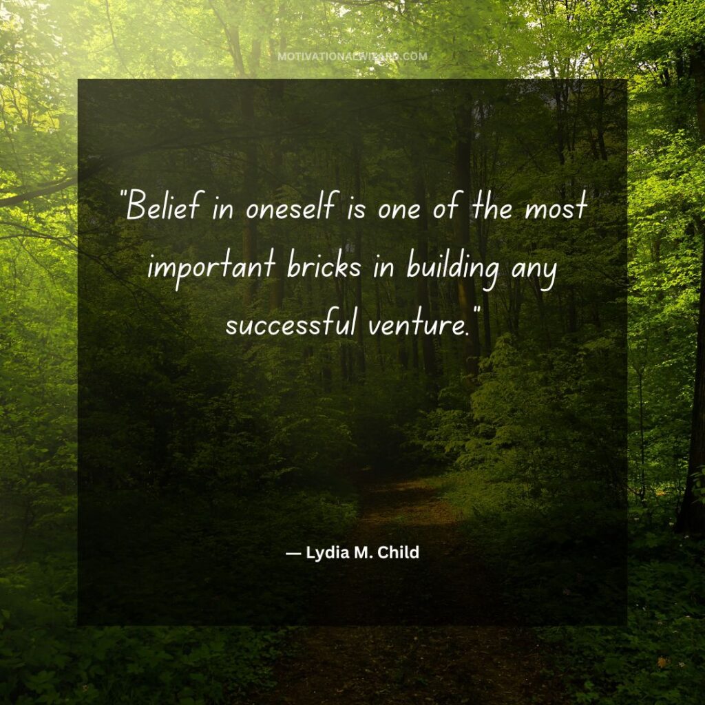 “Belief in oneself is one of the most important bricks in building any successful venture.”― Lydia M. Child