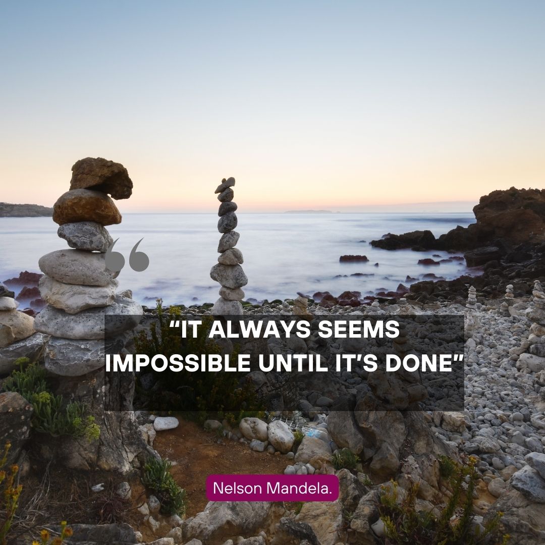 “It always seems impossible until it’s done” – Nelson Mandela.