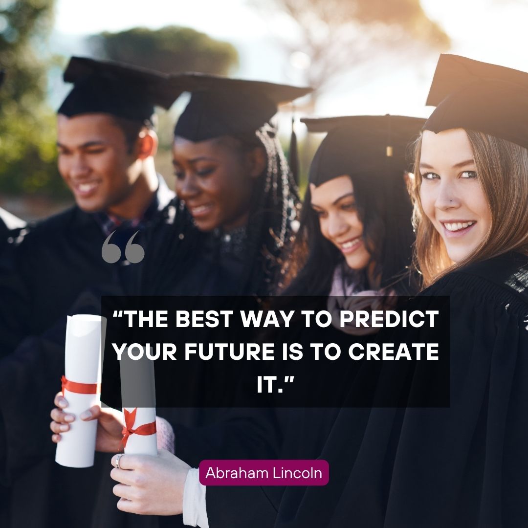 “The best way to predict your future is to create it.” – Abraham Lincoln