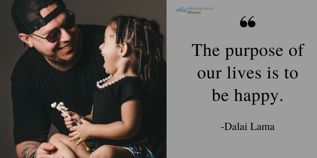 The purpose of our lives is to be happy.