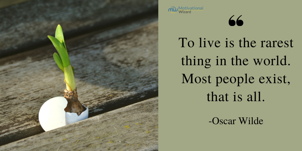 To live is the rarest thing in the world. Most people exist, that is all.