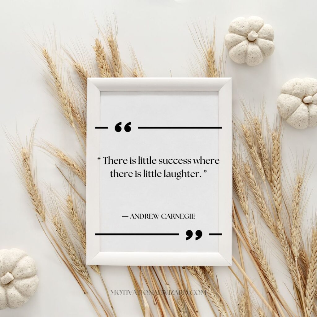 “There is little success where there is little laughter.” ― Andrew Carnegie