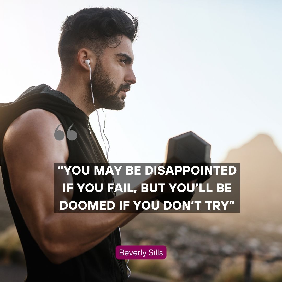 “You may be disappointed if you fail, but you’ll be doomed if you don’t try” – Beverly Sills