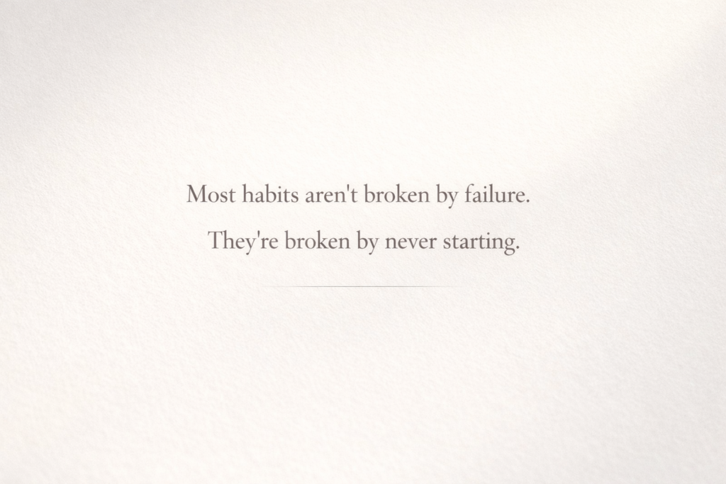 Most habits aren’t broken by failure. They’re broken by never starting.